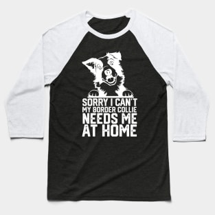 funny sorry i can't my border collie needs me at home Baseball T-Shirt